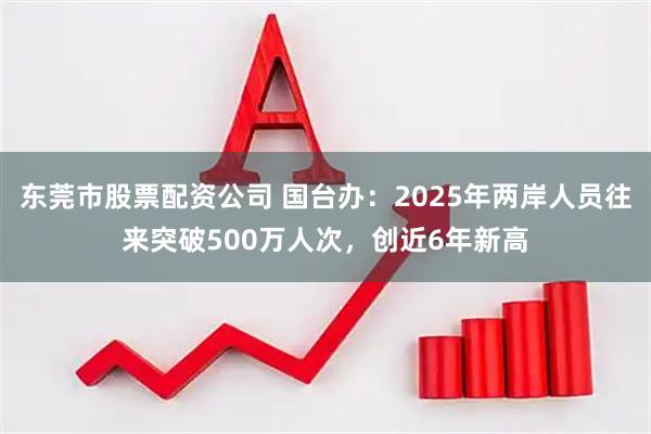 东莞市股票配资公司 国台办：2025年两岸人员往来突破500万人次，创近6年新高