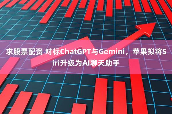 求股票配资 对标ChatGPT与Gemini，苹果拟将Siri升级为AI聊天助手