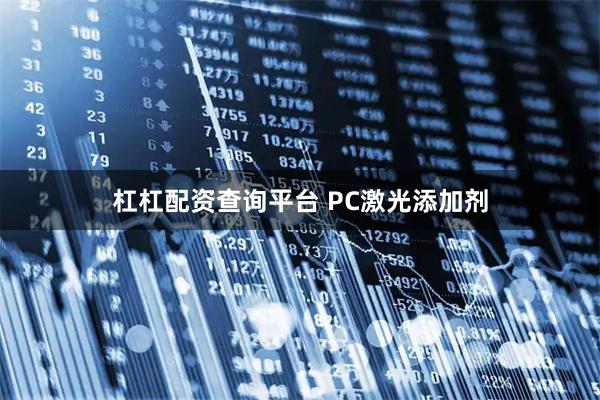 杠杠配资查询平台 PC激光添加剂