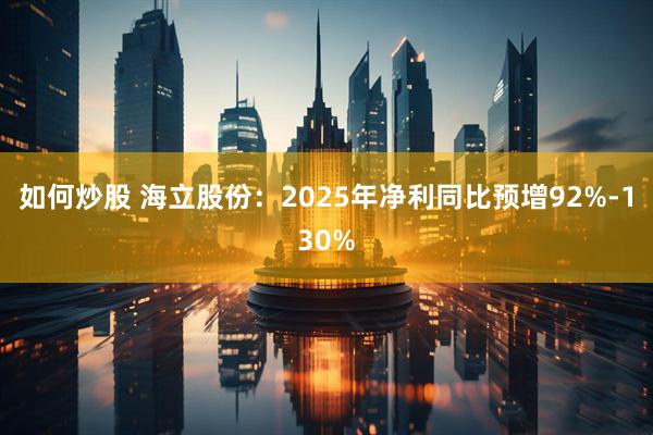 如何炒股 海立股份：2025年净利同比预增92%-130%