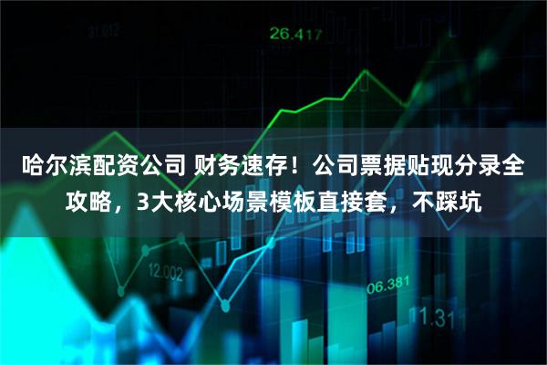 哈尔滨配资公司 财务速存！公司票据贴现分录全攻略，3大核心场景模板直接套，不踩坑