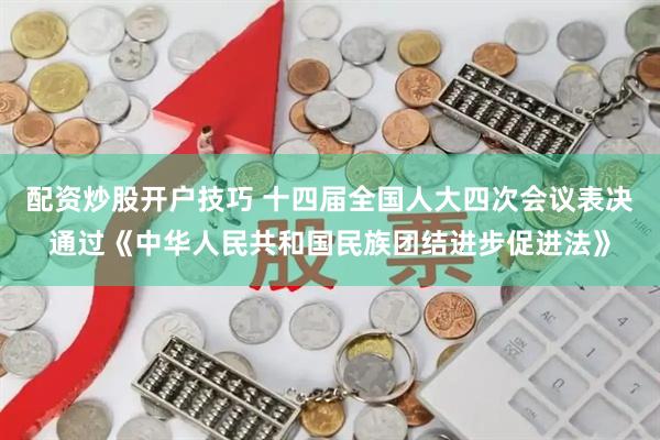 配资炒股开户技巧 十四届全国人大四次会议表决通过《中华人民共和国民族团结进步促进法》