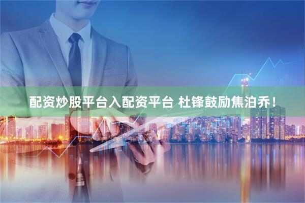 配资炒股平台入配资平台 杜锋鼓励焦泊乔！
