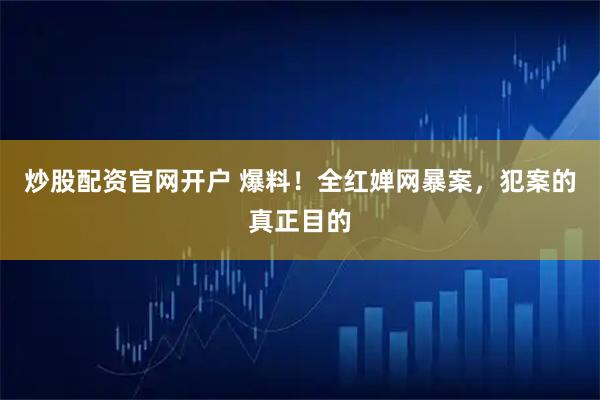 炒股配资官网开户 爆料！全红婵网暴案，犯案的真正目的