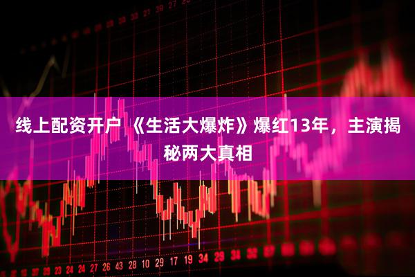 线上配资开户 《生活大爆炸》爆红13年，主演揭秘两大真相
