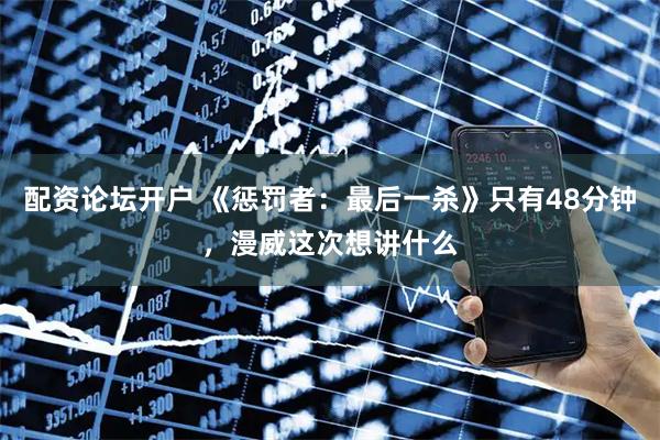 配资论坛开户 《惩罚者：最后一杀》只有48分钟，漫威这次想讲什么